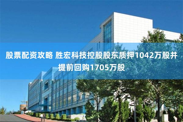 股票配资攻略 胜宏科技控股股东质押1042万股并提前回购1705万股