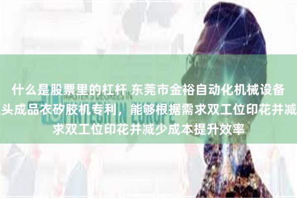 什么是股票里的杠杆 东莞市金裕自动化机械设备有限公司取得双头成品衣矽胶机专利，能够根据需求双工位印花并减少成本提升效率