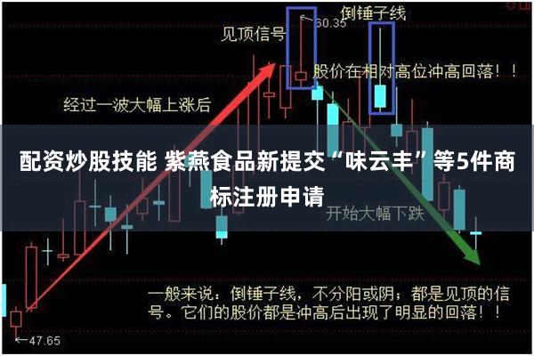 配资炒股技能 紫燕食品新提交“味云丰”等5件商标注册申请