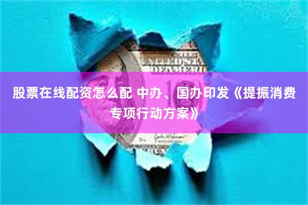 股票在线配资怎么配 中办、国办印发《提振消费专项行动方案》