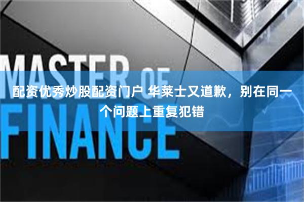 配资优秀炒股配资门户 华莱士又道歉，别在同一个问题上重复犯错