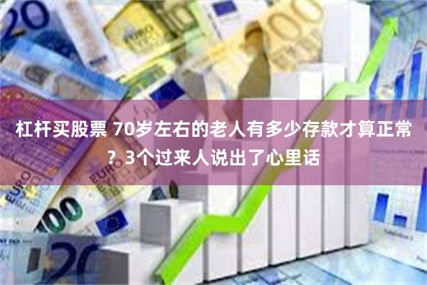 杠杆买股票 70岁左右的老人有多少存款才算正常？3个过来人说出了心里话