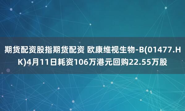 期货配资股指期货配资 欧康维视生物-B(01477.HK)4月11日耗资106万港元回购22.55万股