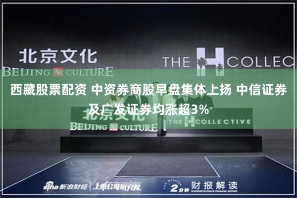 西藏股票配资 中资券商股早盘集体上扬 中信证券及广发证券均涨超3%