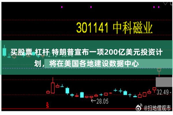 买股票 杠杆 特朗普宣布一项200亿美元投资计划，将在美国各地建设数据中心