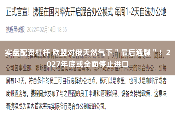 实盘配资杠杆 欧盟对俄天然气下＂最后通牒＂！2027年底或全面停止进口