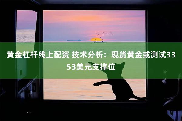 黄金杠杆线上配资 技术分析：现货黄金或测试3353美元支撑位