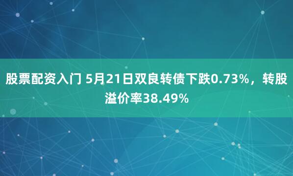 股票配资入门 5月21日双良转债下跌0.73%，转股溢价率38.49%