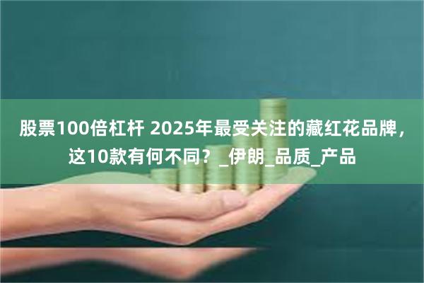 股票100倍杠杆 2025年最受关注的藏红花品牌，这10款有何不同？_伊朗_品质_产品