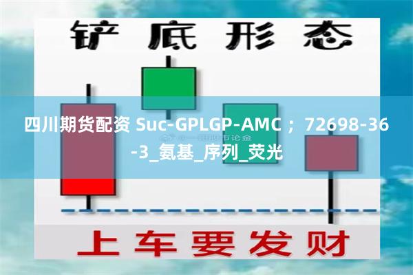 四川期货配资 Suc-GPLGP-AMC ；72698-36-3_氨基_序列_荧光