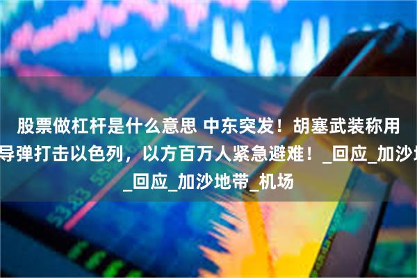 股票做杠杆是什么意思 中东突发！胡塞武装称用高超音速导弹打击以色列，以方百万人紧急避难！_回应_加沙地带_机场