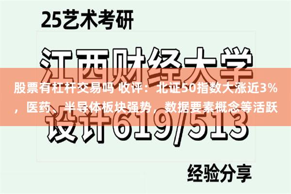 股票有杠杆交易吗 收评：北证50指数大涨近3%，医药、半导体板块强势，数据要素概念等活跃