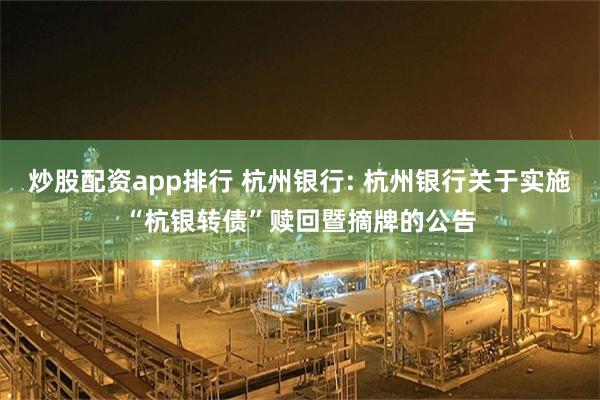 炒股配资app排行 杭州银行: 杭州银行关于实施“杭银转债”赎回暨摘牌的公告