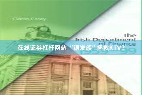 在线证劵杠杆网站 “银发族”拯救KTV？