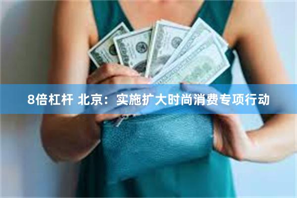 8倍杠杆 北京：实施扩大时尚消费专项行动