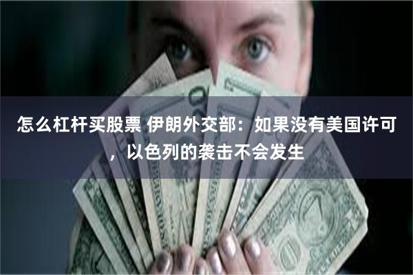 怎么杠杆买股票 伊朗外交部：如果没有美国许可，以色列的袭击不会发生