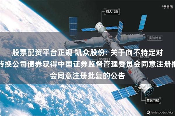 股票配资平台正规 凯众股份: 关于向不特定对象发行可转换公司债券获得中国证券监督管理委员会同意注册批复的公告