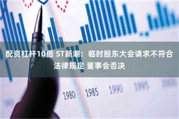 配资杠杆10倍 ST新潮：临时股东大会请求不符合法律规定 董事会否决