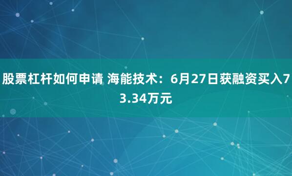 股票杠杆如何申请 海能技术：6月27日获融资买入73.34万元