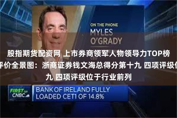 股指期货配资网 上市券商领军人物领导力TOP榜丨行业数据评价全景图：浙商证券钱文海总得分第十九 四项评级位于行业前列