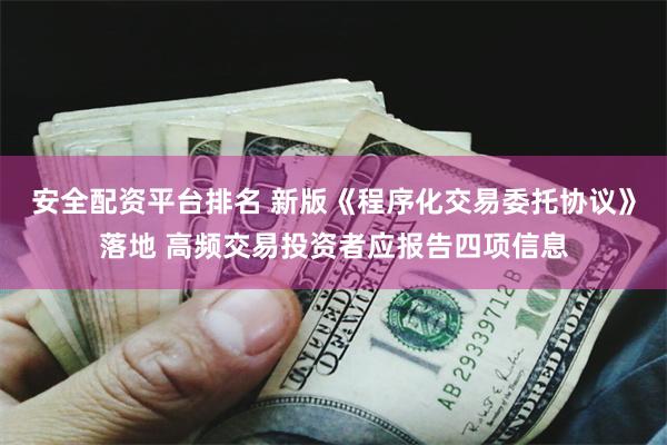 安全配资平台排名 新版《程序化交易委托协议》落地 高频交易投资者应报告四项信息
