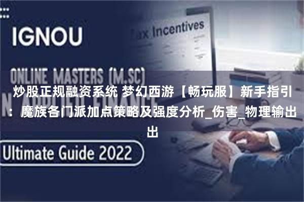 炒股正规融资系统 梦幻西游【畅玩服】新手指引：魔族各门派加点策略及强度分析_伤害_物理输出