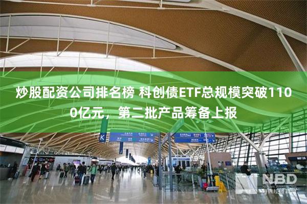 炒股配资公司排名榜 科创债ETF总规模突破1100亿元，第二批产品筹备上报