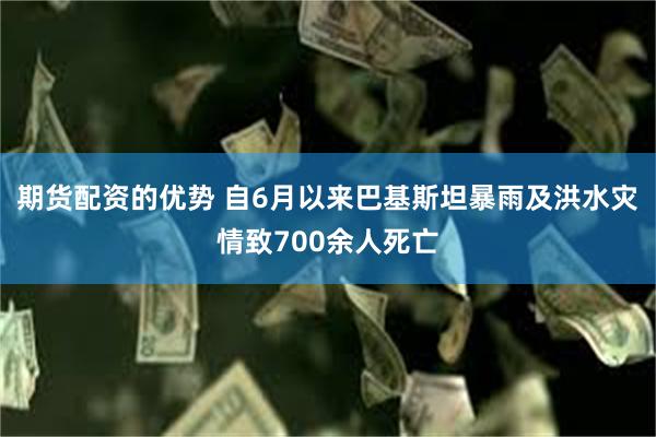 期货配资的优势 自6月以来巴基斯坦暴雨及洪水灾情致700余人死亡