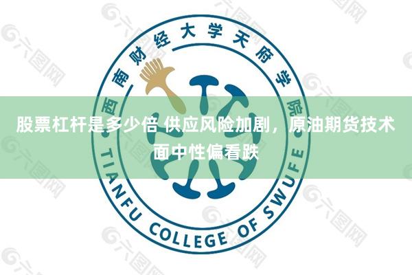 股票杠杆是多少倍 供应风险加剧，原油期货技术面中性偏看跌