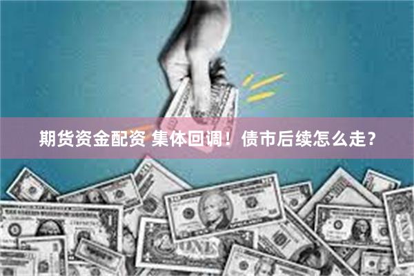 期货资金配资 集体回调！债市后续怎么走？
