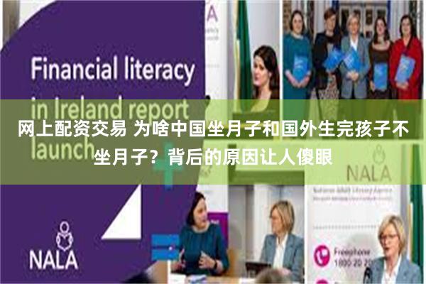 网上配资交易 为啥中国坐月子和国外生完孩子不坐月子？背后的原因让人傻眼