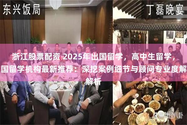 浙江股票配资 2025年出国留学,高中生留学,英国留学机构最新推荐:深挖案例细节与顾问专业度解析