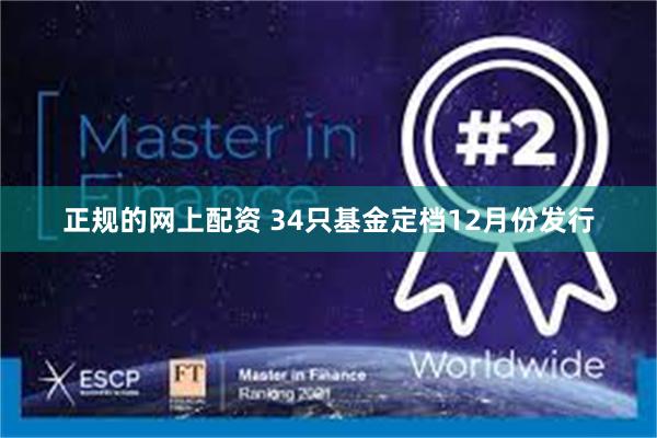 正规的网上配资 34只基金定档12月份发行