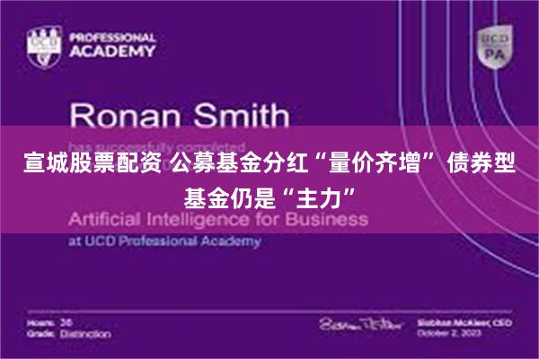 宣城股票配资 公募基金分红“量价齐增” 债券型基金仍是“主力”