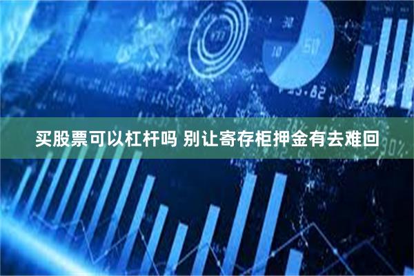 买股票可以杠杆吗 别让寄存柜押金有去难回