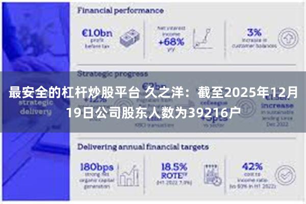 最安全的杠杆炒股平台 久之洋：截至2025年12月19日公司股东人数为39216户